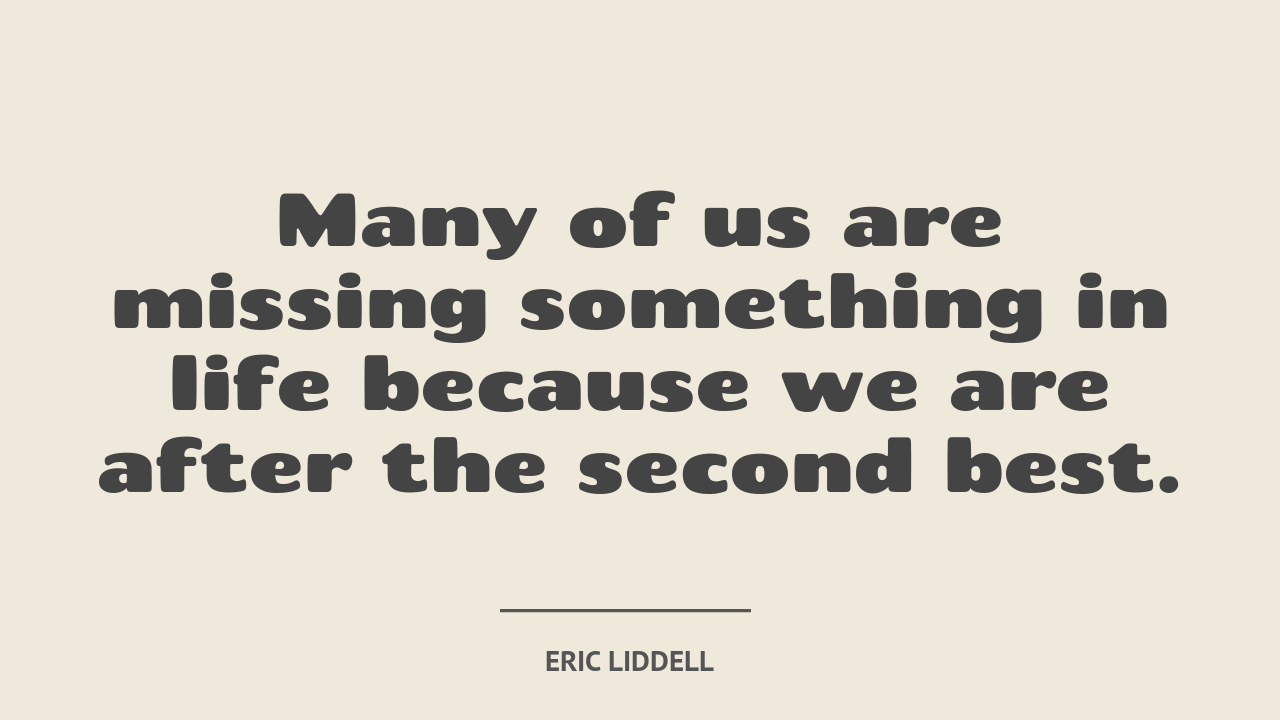 Many of us are missing something in life because we are after the second best. - quote by Eric Liddell
