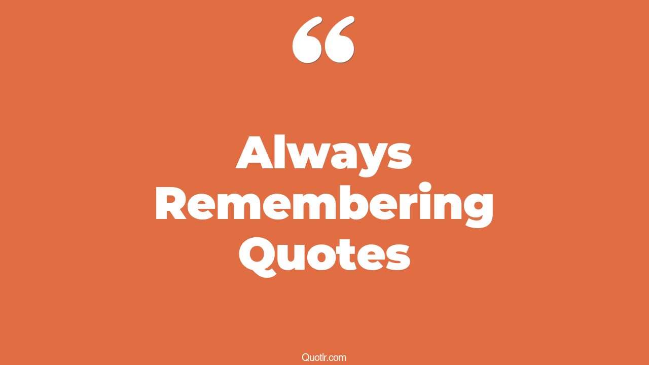 35+ Professional Always Remembering Quotes That Will Unlock Your True ...