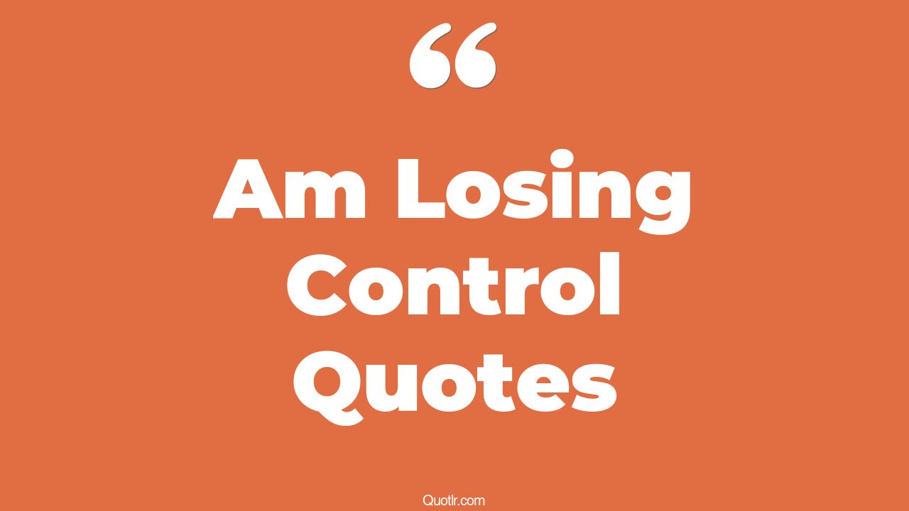 5 Uplifting Am Losing Control Quotes (narcissist losing control, lady ...