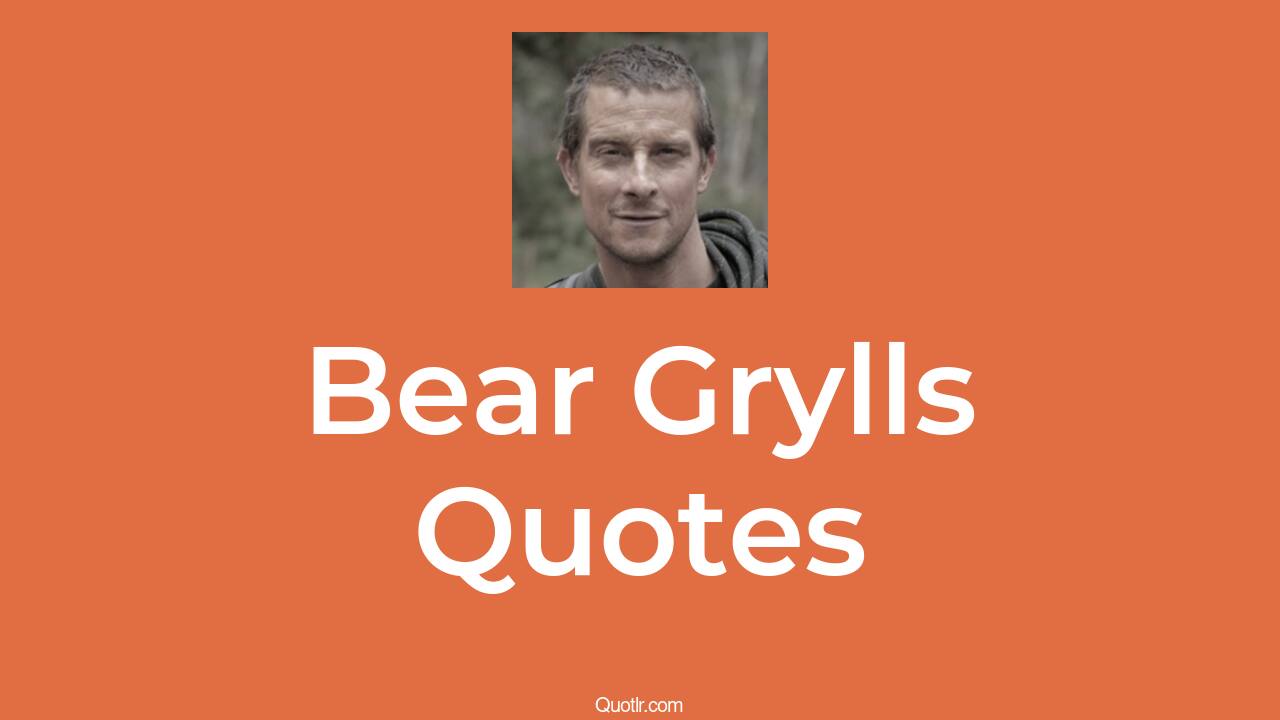 110+ Bear Grylls Quotes about survival, daring, adventurous QUOTLR