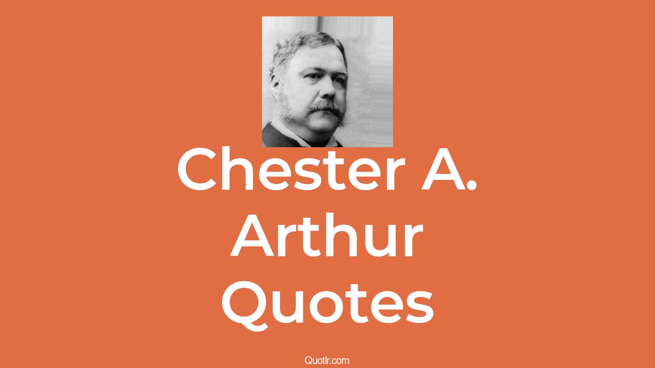 17+ Chester A. Arthur Quotes about (Leadership, Integrity And Reform