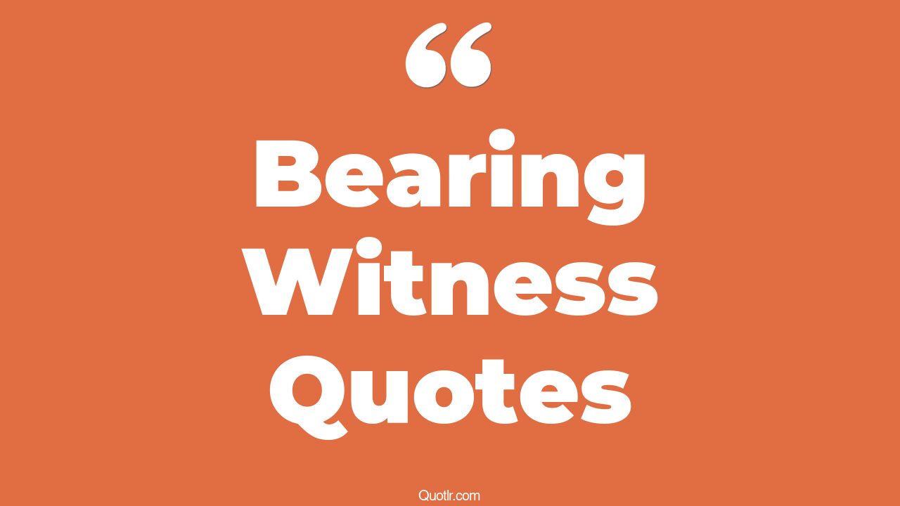 201+ Fulfilling Bearing Witness Quotes That Will Unlock Your True Potential