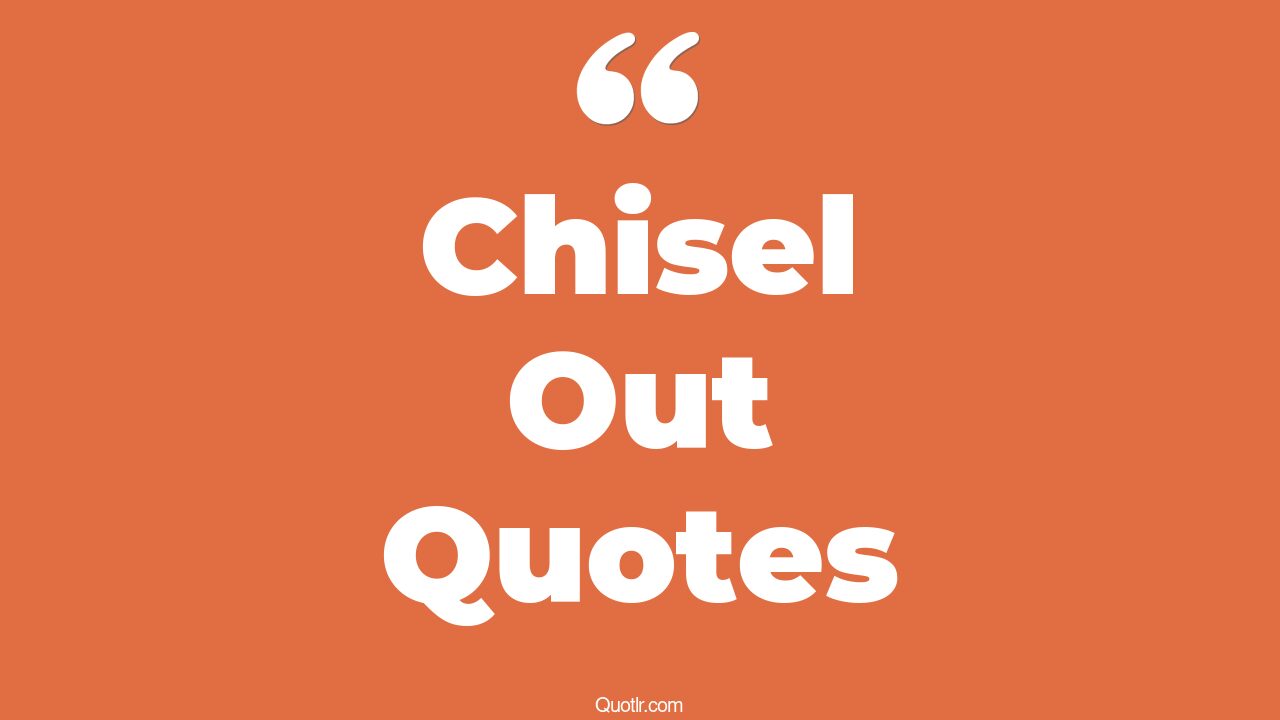 51 Unpopular Chisel Out Quotes (cold chisel, chisel hammer, chisel out)