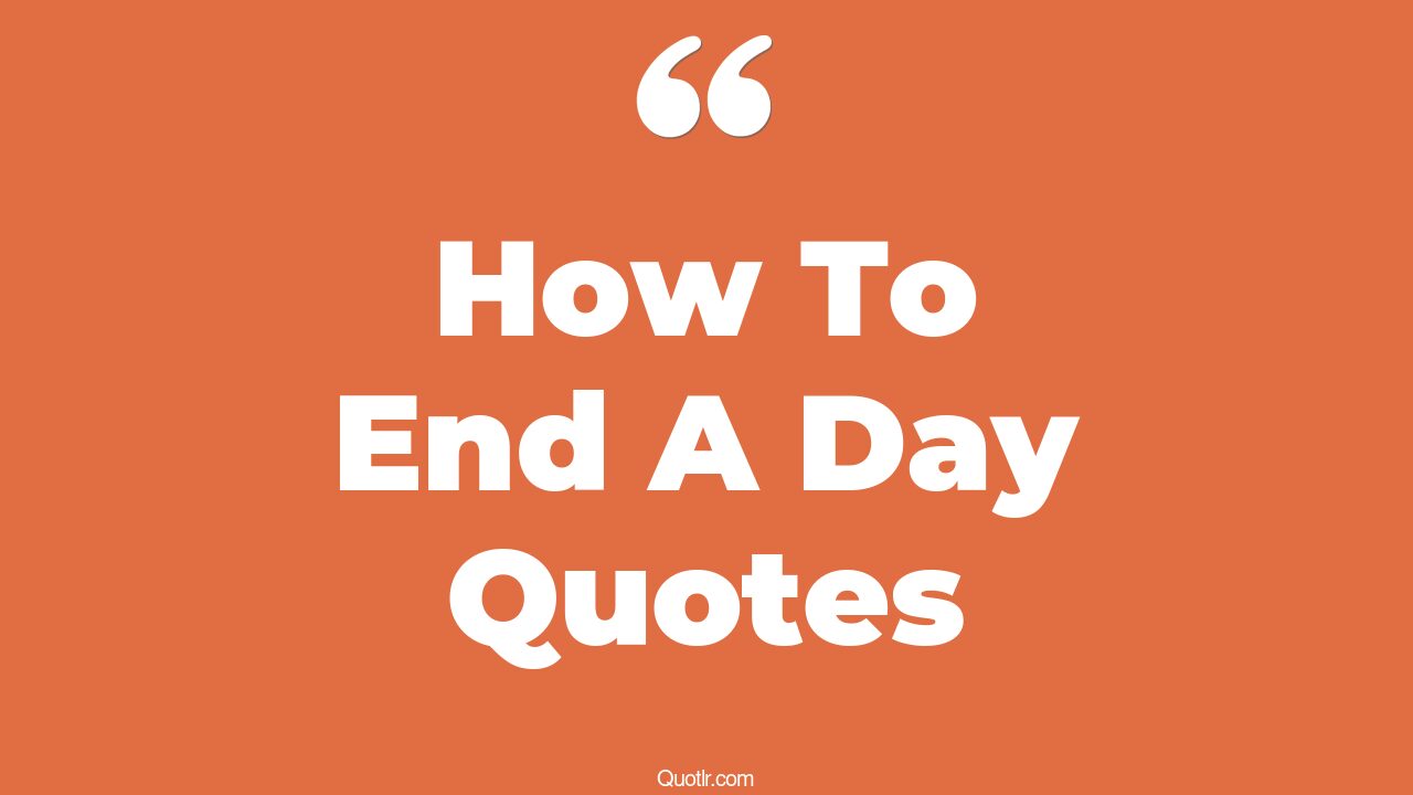 45-genuine-how-to-end-a-day-quotes-at-the-end-of-the-day-it-s-you-and
