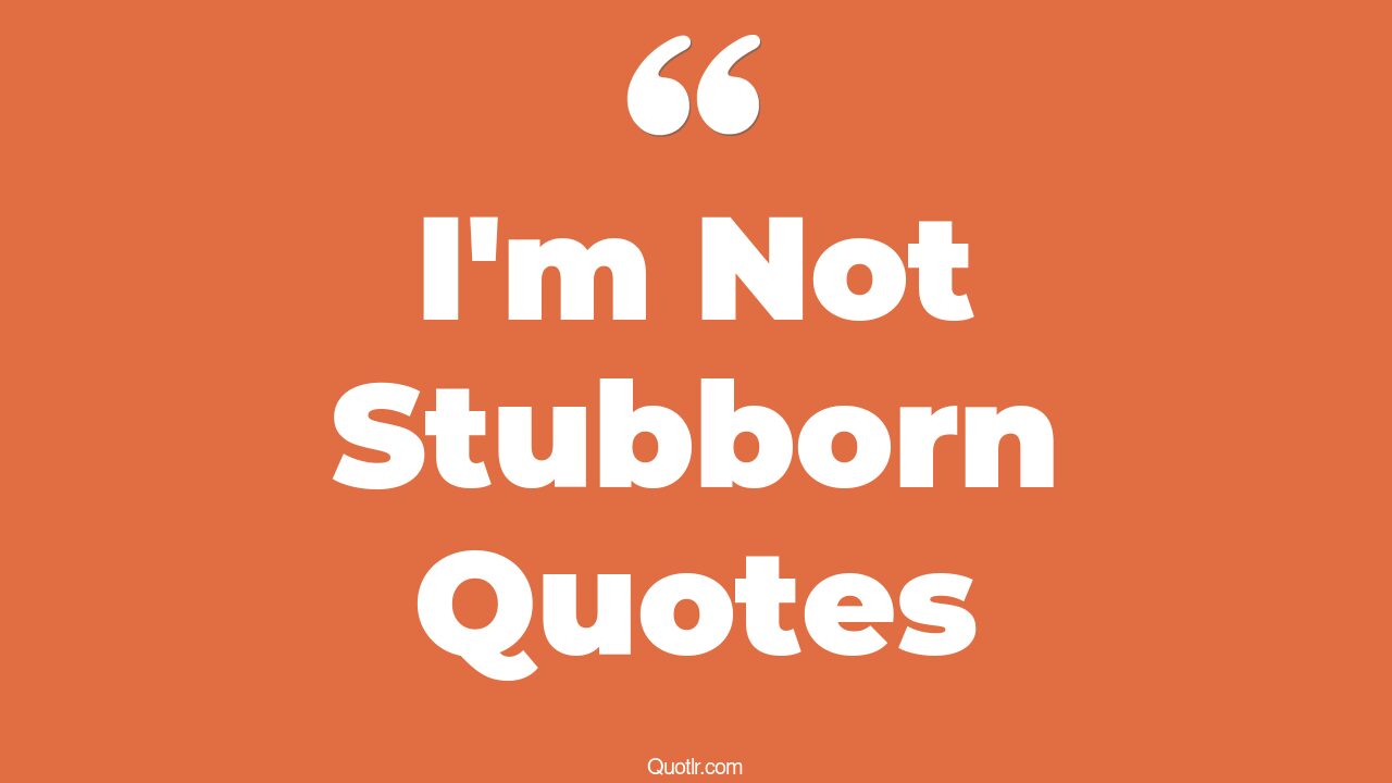 17+ Interesting I'm Not Stubborn Quotes That Will Unlock Your True ...