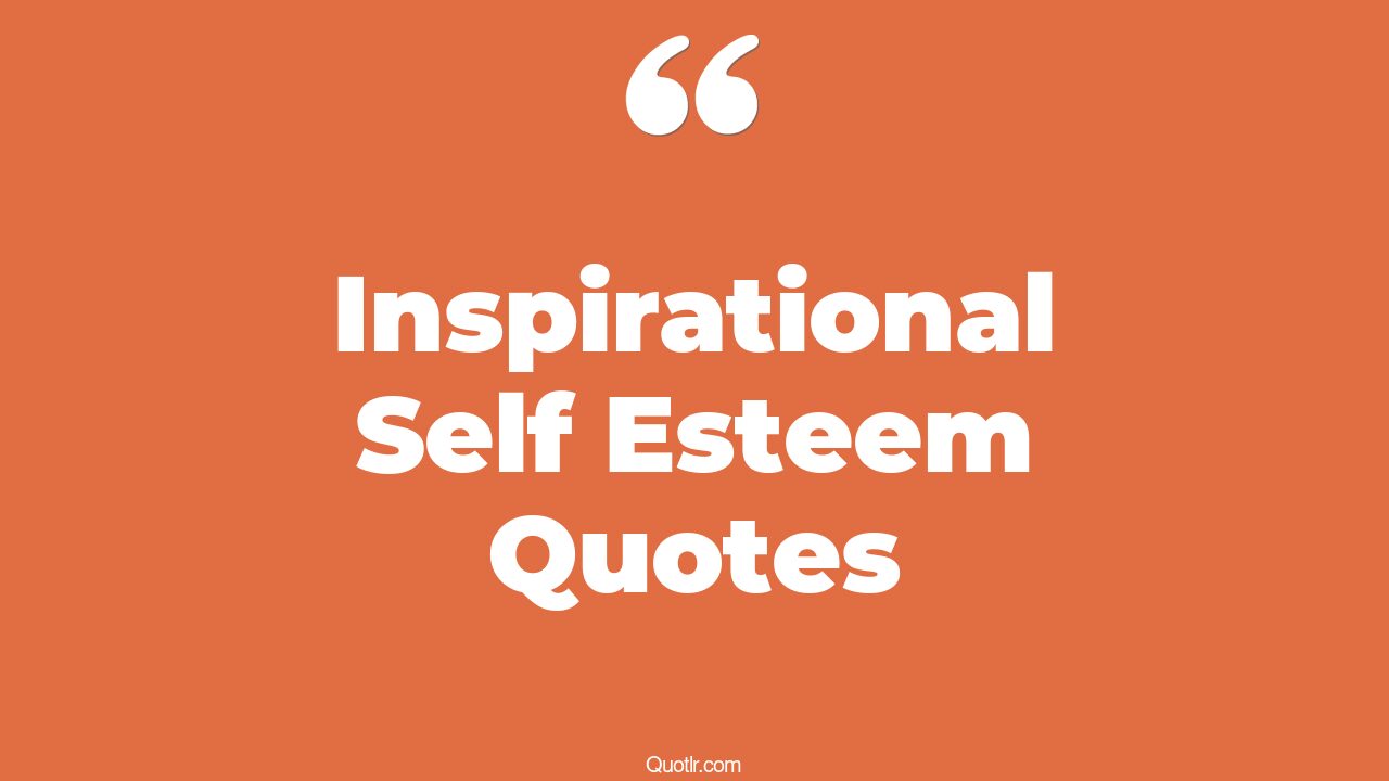 132 Unforgettable Inspirational Self Esteem Quotes That Will Unlock