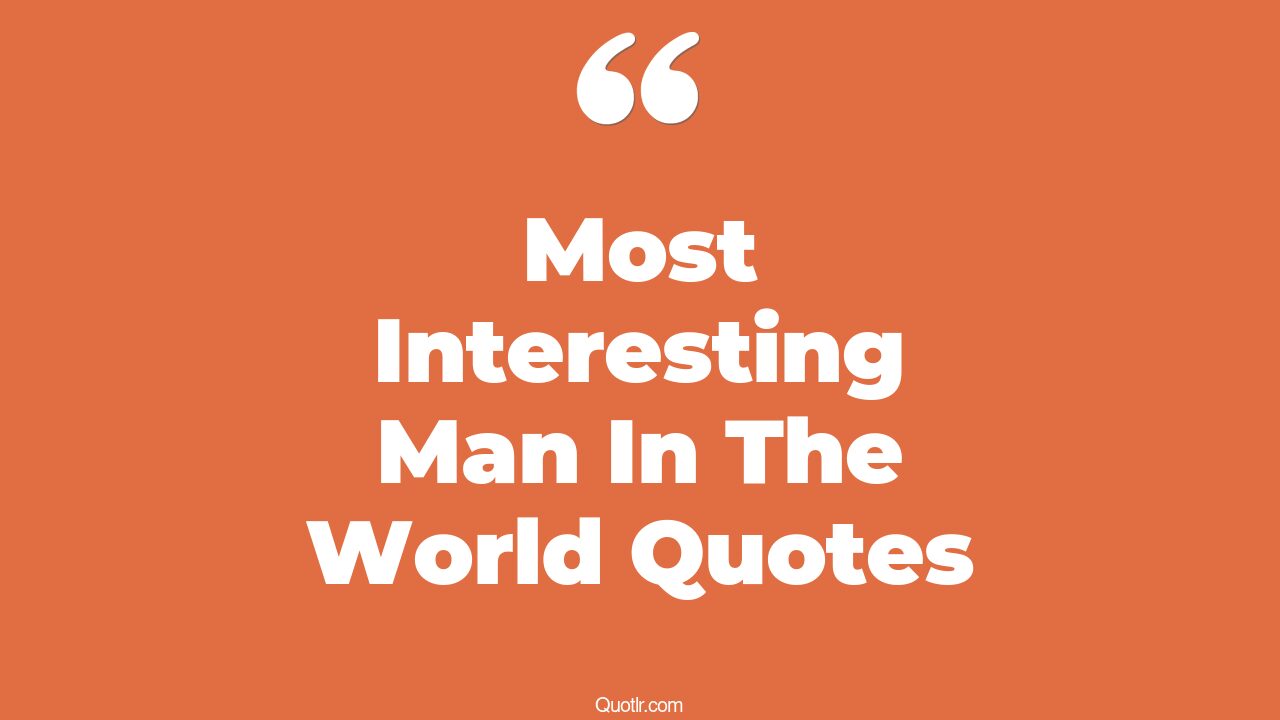The Most Interest Man In The World Quotes