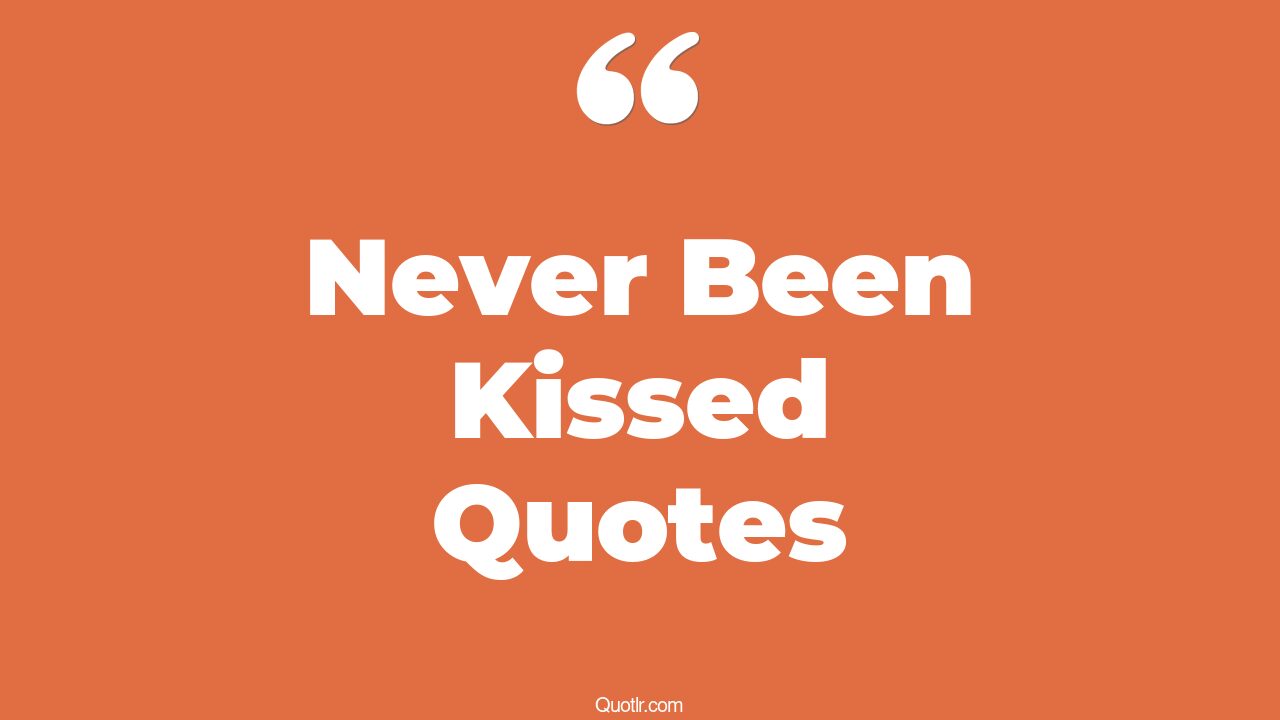 33+ Valuable Never Been Kissed Quotes That Will Unlock Your True Potential