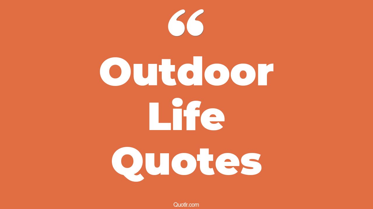 28+ Relaxing Outdoor Life Quotes That Will Unlock Your True Potential