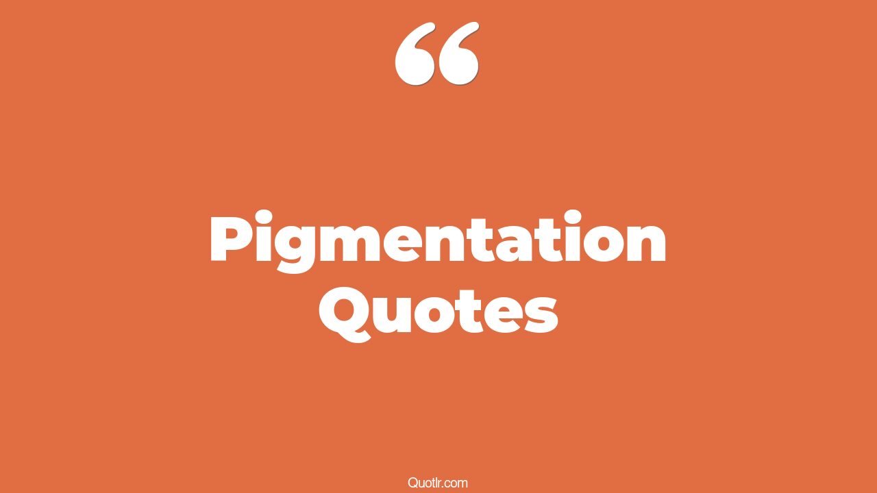 35 Eye Opening Pigmentation Quotes That Will Inspire Your Inner Self