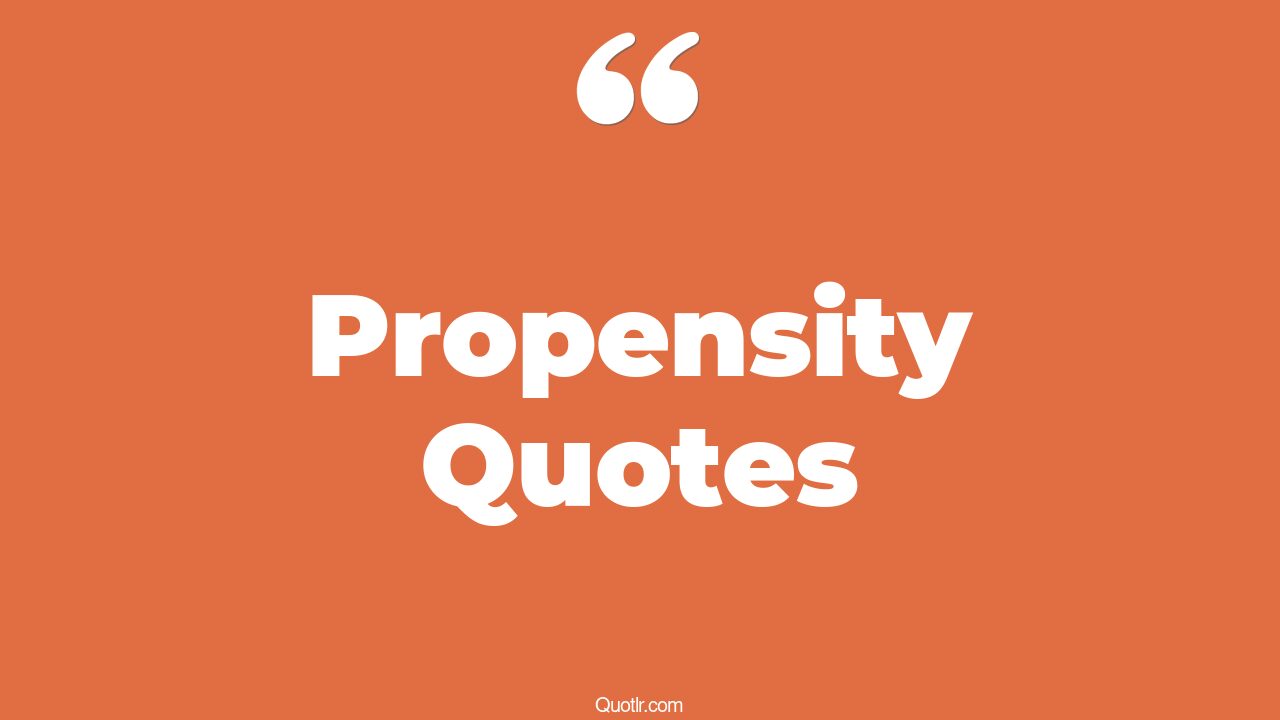 80 Exciting Propensity Quotes (have a propensity meaning, what's the ...
