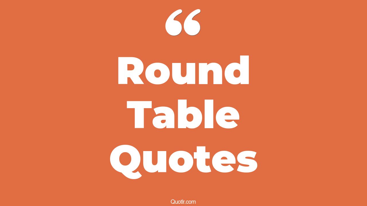35+ Eye-Opening Round Table Quotes That Will Inspire Your Inner Self