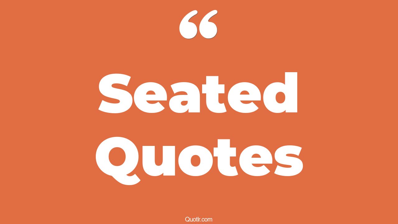 45 Sensitive Seated Quotes take a seat, back seat quotes