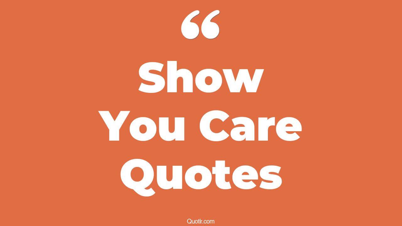 45 Sensitive Effort Show You Care Quotes | show me you care, show me ...