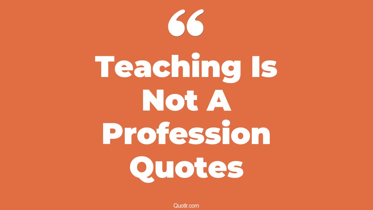5 Jaw-dropping Teaching Is Not A Profession Quotes (i love my teaching ...