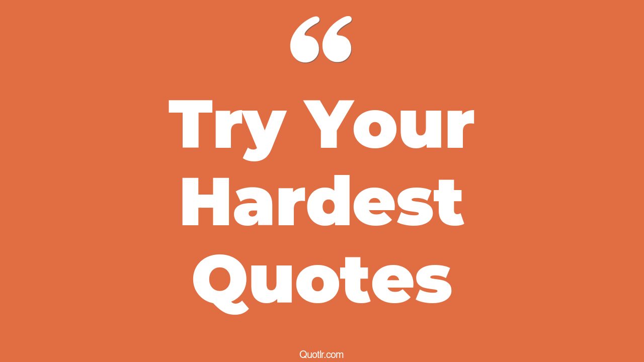 10 Genuine Try Your Hardest Quotes That Will Unlock Your True Potential