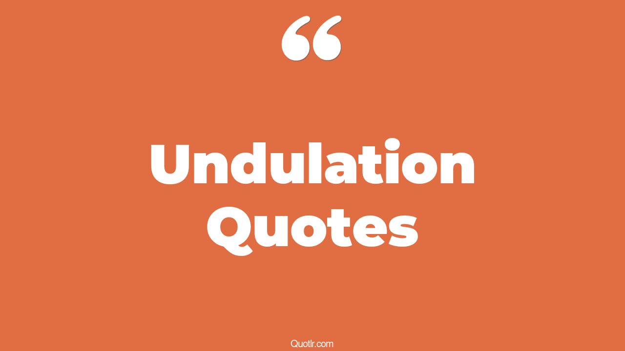 63+ Valuable Undulation Quotes