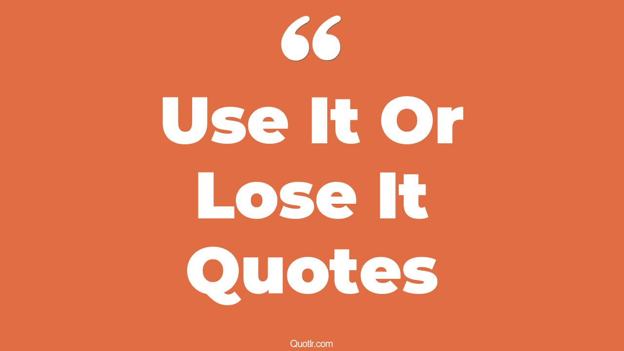 45+ Delightful Use It Or Lose It Quotes That Will Unlock Your True ...