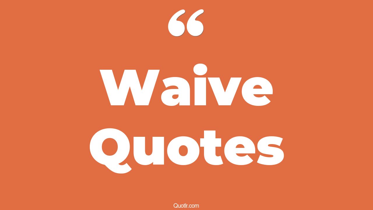 20+ Fascinating Waive Quotes