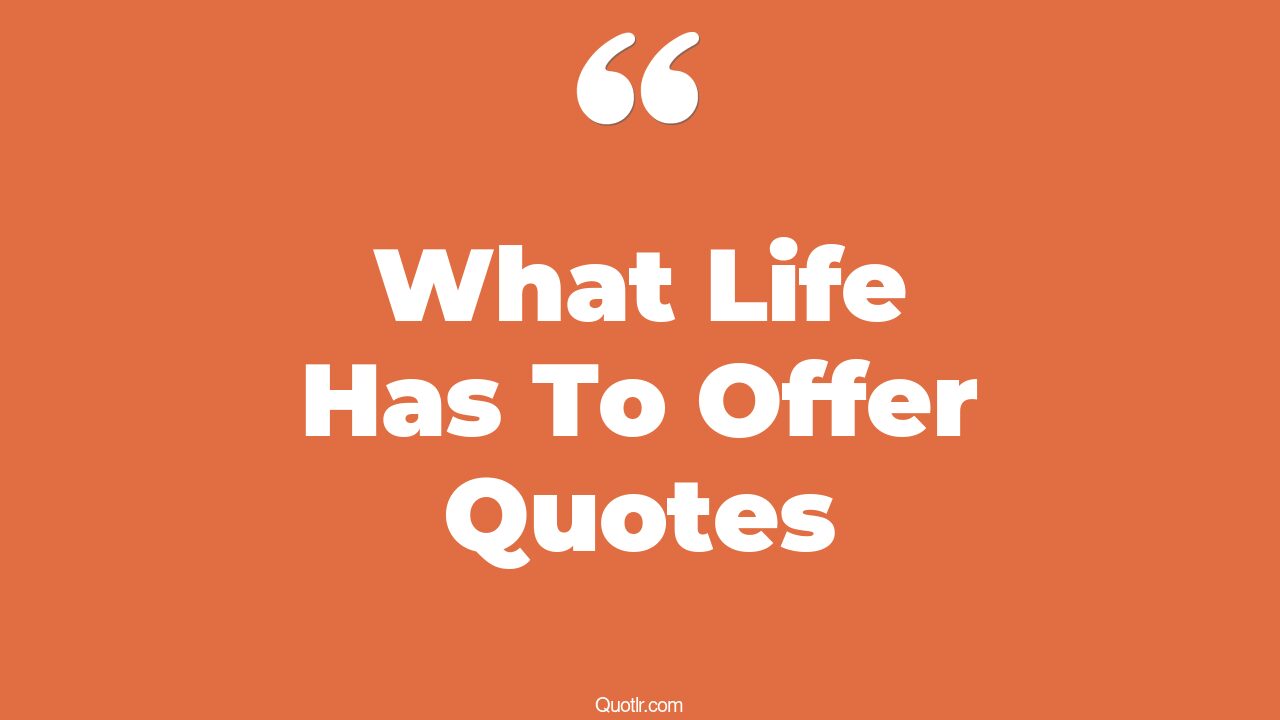 28+ Helpful What Life Has To Offer Quotes That Will Unlock Your True
