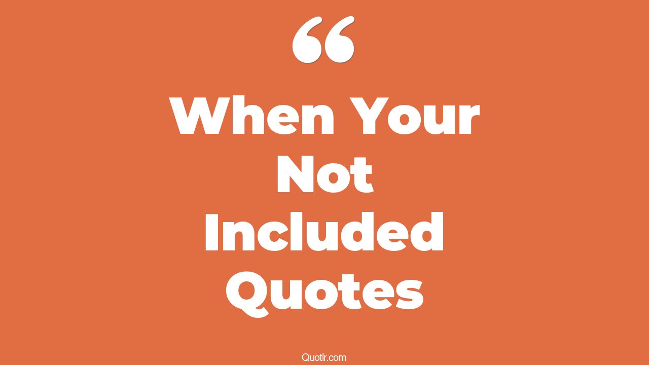 10+ Mouth-watering When Your Not Included Quotes