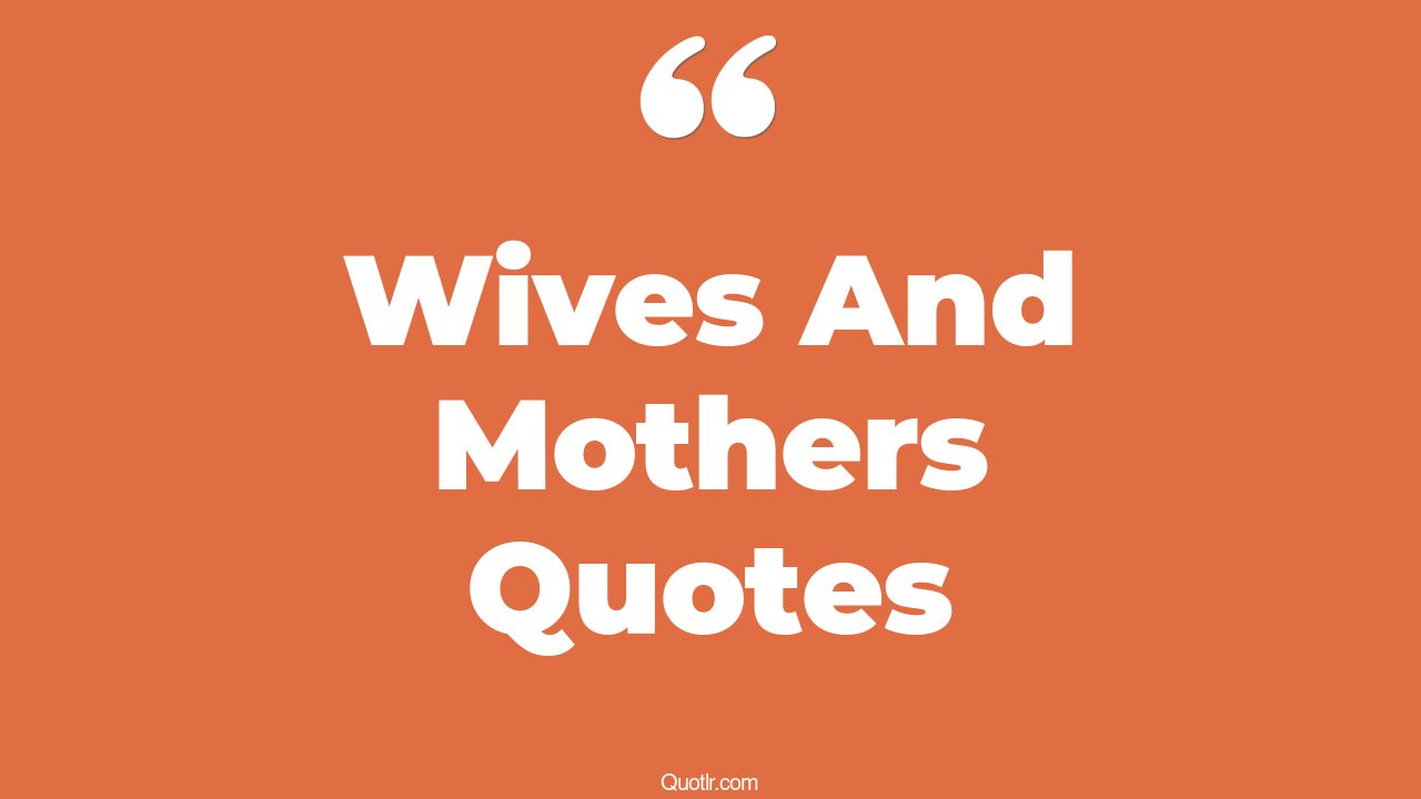 72+ Tempting Wives And Mothers Quotes That Will Unlock Your